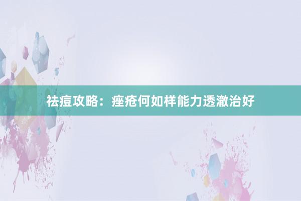 祛痘攻略：痤疮何如样能力透澈治好